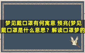 梦见戴口罩有何寓意 预兆(梦见戴口罩是什么意思？解读口罩梦的预兆)